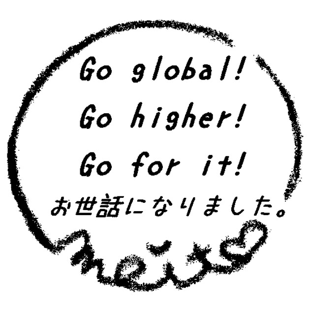 Go global！　Go higher　Go for it ! お世話になりました。