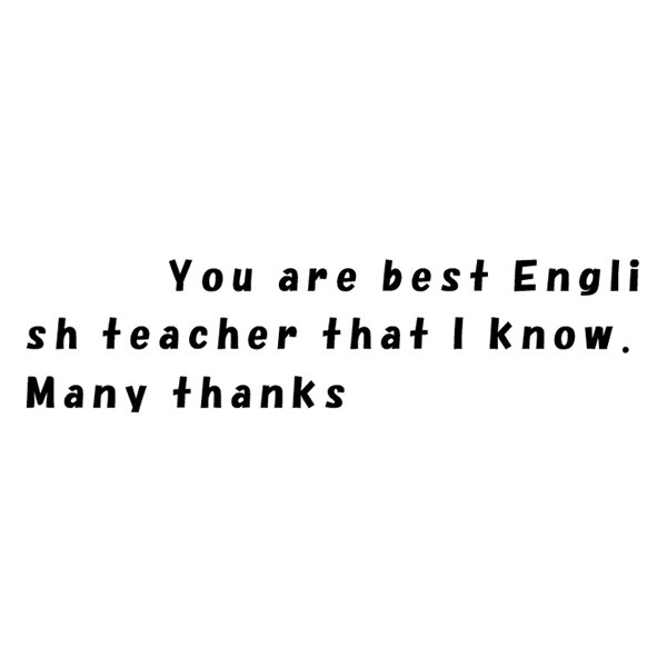 You are best English teacher that I know.Many thanks